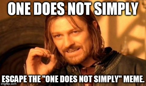 One Does Not Simply | ONE DOES NOT SIMPLY ESCAPE THE "ONE DOES NOT SIMPLY" MEME. | image tagged in memes,one does not simply | made w/ Imgflip meme maker