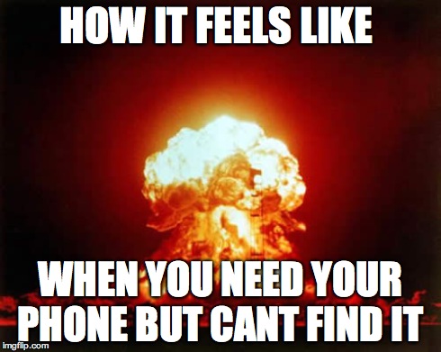 Nuclear Explosion Meme | HOW IT FEELS LIKE  WHEN YOU NEED YOUR PHONE BUT CANT FIND IT | image tagged in memes,nuclear explosion | made w/ Imgflip meme maker