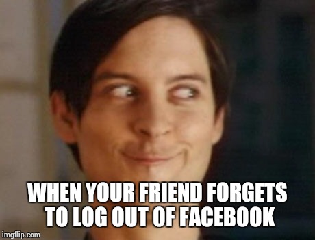 Spiderman Peter Parker Meme WHEN YOUR FRIEND FORGETS TO LOG OUT OF FACEBOOK...