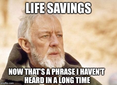 Obi Wan Kenobi | LIFE SAVINGS NOW THAT'S A PHRASE I HAVEN'T HEARD IN A LONG TIME | image tagged in memes,obi wan kenobi | made w/ Imgflip meme maker