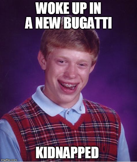 Bad Luck Brian Meme | WOKE UP IN A NEW BUGATTI  KIDNAPPED | image tagged in memes,bad luck brian | made w/ Imgflip meme maker