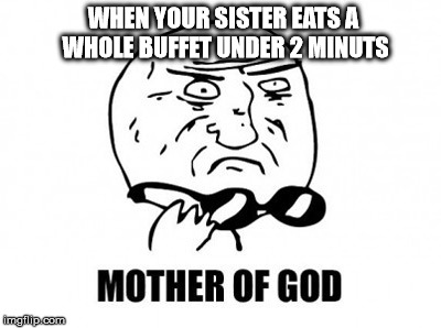 Mother Of God Meme | WHEN YOUR SISTER EATS A WHOLE BUFFET UNDER 2 MINUTS | image tagged in memes,mother of god | made w/ Imgflip meme maker