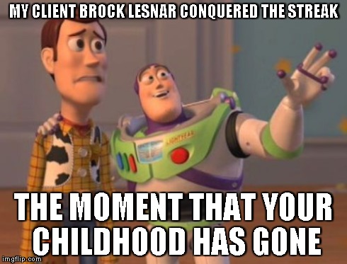  brock lesnar | MY CLIENT BROCK LESNAR CONQUERED THE STREAK THE MOMENT THAT YOUR CHILDHOOD HAS GONE | image tagged in memes,meme,wwe,funny,x x everywhere | made w/ Imgflip meme maker