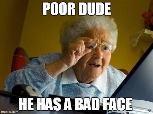POOR DUDE HE HAS A BAD FACE | image tagged in memes,grandma finds the internet | made w/ Imgflip meme maker