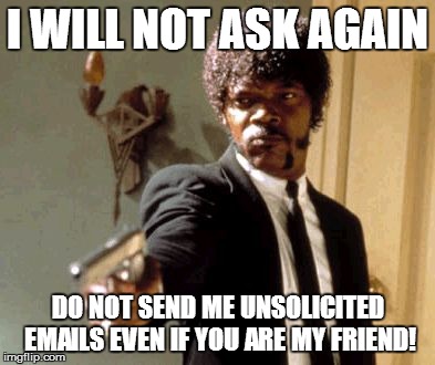 Say That Again I Dare You Meme | I WILL NOT ASK AGAIN DO NOT SEND ME UNSOLICITED EMAILS EVEN IF YOU ARE MY FRIEND! | image tagged in memes,say that again i dare you | made w/ Imgflip meme maker