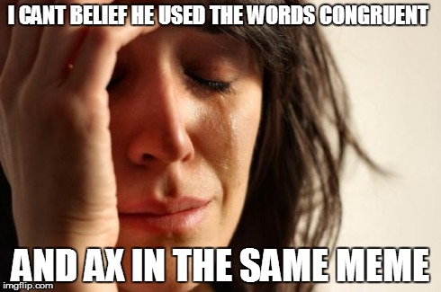 I CANT BELIEF HE USED THE WORDS CONGRUENT  AND AX IN THE SAME MEME | image tagged in memes,first world problems | made w/ Imgflip meme maker