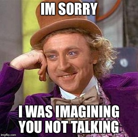Creepy Condescending Wonka Meme | IM SORRY I WAS IMAGINING YOU NOT TALKING | image tagged in memes,creepy condescending wonka | made w/ Imgflip meme maker