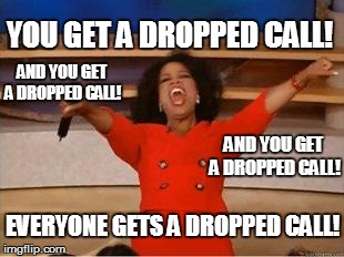 Oprah You Get A | YOU GET A DROPPED CALL! AND YOU GET A DROPPED CALL! AND YOU GET A DROPPED CALL! EVERYONE GETS A DROPPED CALL! | image tagged in you get an oprah | made w/ Imgflip meme maker