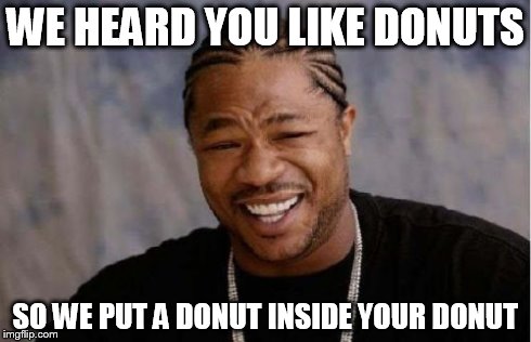 Yo Dawg Heard You | WE HEARD YOU LIKE DONUTS SO WE PUT A DONUT INSIDE YOUR DONUT | image tagged in memes,yo dawg heard you | made w/ Imgflip meme maker