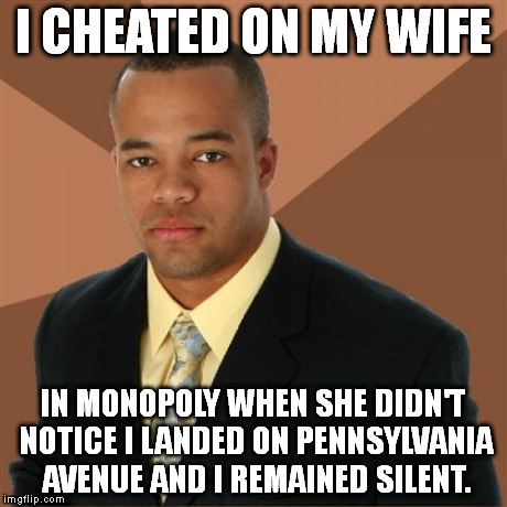 dirty cheater | I CHEATED ON MY WIFE IN MONOPOLY WHEN SHE DIDN'T NOTICE I LANDED ON PENNSYLVANIA AVENUE AND I REMAINED SILENT. | image tagged in memes,successful black man | made w/ Imgflip meme maker