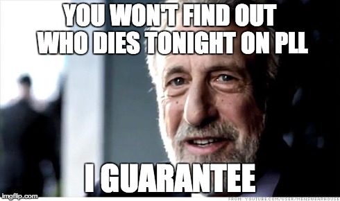 I Guarantee It Meme | YOU WON'T FIND OUT WHO DIES TONIGHT ON PLL I GUARANTEE | image tagged in memes,i guarantee it | made w/ Imgflip meme maker