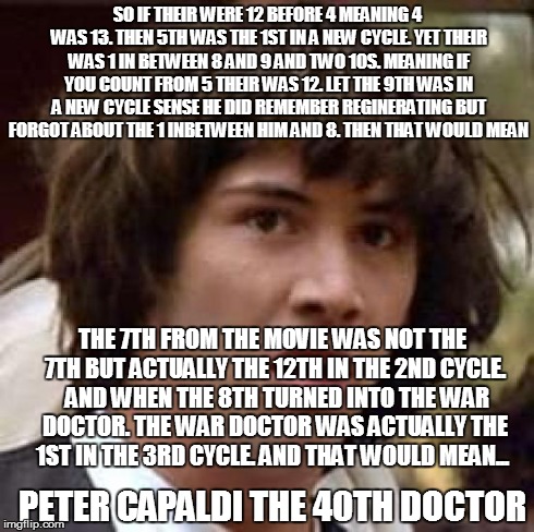 Conspiracy Keanu | SO IF THEIR WERE 12 BEFORE 4 MEANING 4 WAS 13. THEN 5TH WAS THE 1ST IN A NEW CYCLE. YET THEIR WAS 1 IN BETWEEN 8 AND 9 AND TWO 10S. MEANING  | image tagged in memes,conspiracy keanu | made w/ Imgflip meme maker