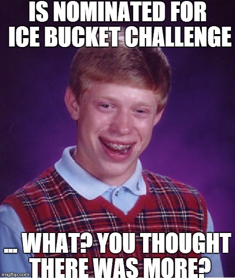 Bad Luck Brian Meme | IS NOMINATED FOR ICE BUCKET CHALLENGE ... WHAT? YOU THOUGHT THERE WAS MORE? | image tagged in memes,bad luck brian | made w/ Imgflip meme maker