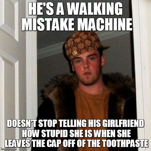 Scumbag Steve Meme | HE'S A WALKING MISTAKE MACHINE DOESN'T STOP TELLING HIS GIRLFRIEND HOW STUPID SHE IS WHEN SHE LEAVES THE CAP OFF OF THE TOOTHPASTE | image tagged in memes,scumbag steve | made w/ Imgflip meme maker