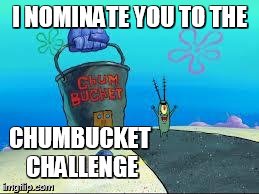 Plakton | I NOMINATE YOU TO THE CHUMBUCKET CHALLENGE | image tagged in plakton | made w/ Imgflip meme maker