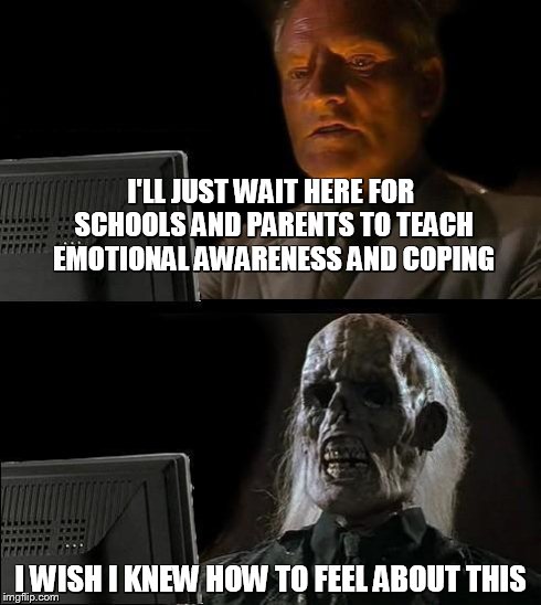 I'll Just Wait Here Meme | I'LL JUST WAIT HERE FOR SCHOOLS AND PARENTS TO TEACH EMOTIONAL AWARENESS AND COPING I WISH I KNEW HOW TO FEEL ABOUT THIS | image tagged in memes,ill just wait here | made w/ Imgflip meme maker