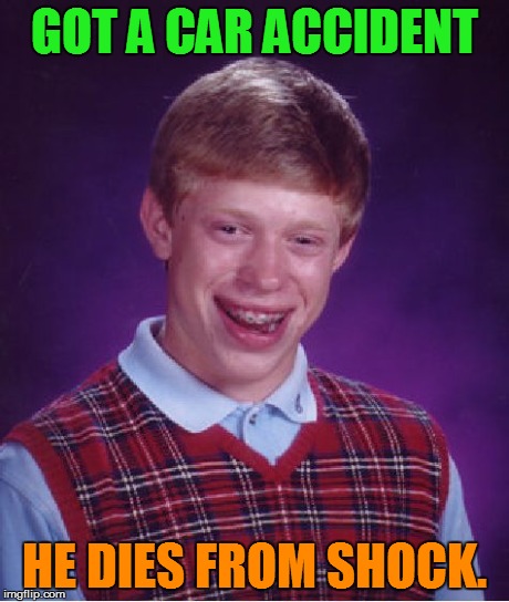 Bad Luck Brian Meme | GOT A CAR ACCIDENT HE DIES FROM SHOCK. | image tagged in memes,bad luck brian | made w/ Imgflip meme maker