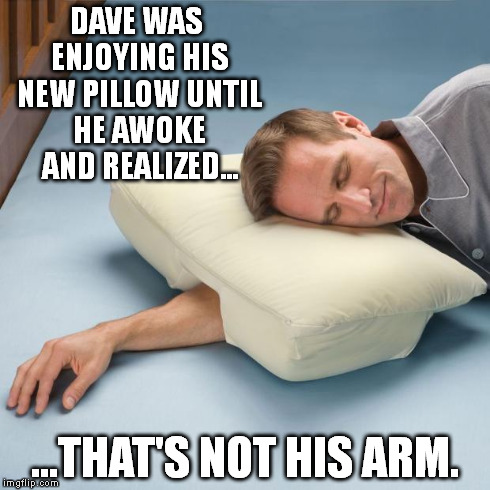 DAVE WAS ENJOYING HIS NEW PILLOW UNTIL HE AWOKE AND REALIZED... ...THAT'S NOT HIS ARM. | image tagged in pillowarm | made w/ Imgflip meme maker