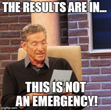 Maury Lie Detector | THE RESULTS ARE IN...  THIS IS NOT AN EMERGENCY! | image tagged in memes,maury lie detector | made w/ Imgflip meme maker