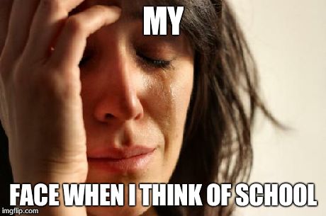 First World Problems | MY FACE WHEN I THINK OF SCHOOL | image tagged in memes,first world problems | made w/ Imgflip meme maker