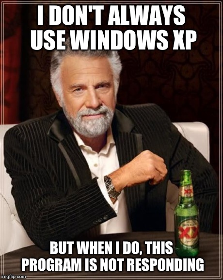 The Most Interesting Man In The World Meme | I DON'T ALWAYS USE WINDOWS XP BUT WHEN I DO, THIS PROGRAM IS NOT RESPONDING | image tagged in memes,the most interesting man in the world | made w/ Imgflip meme maker