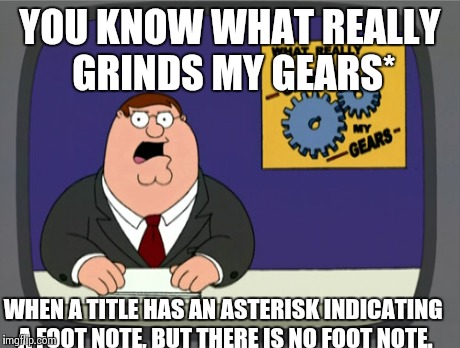 Peter Griffin News | YOU KNOW WHAT REALLY GRINDS MY GEARS* WHEN A TITLE HAS AN ASTERISK INDICATING A FOOT NOTE, BUT THERE IS NO FOOT NOTE. | image tagged in memes,peter griffin news,AdviceAnimals | made w/ Imgflip meme maker