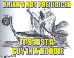BRIAN'S NOT PREJUDICED IT'S JUST A GUY IN A HOODIE | image tagged in charon | made w/ Imgflip meme maker