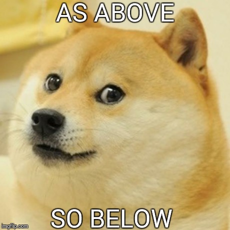 Doge Meme | AS ABOVE SO BELOW | image tagged in memes,doge | made w/ Imgflip meme maker