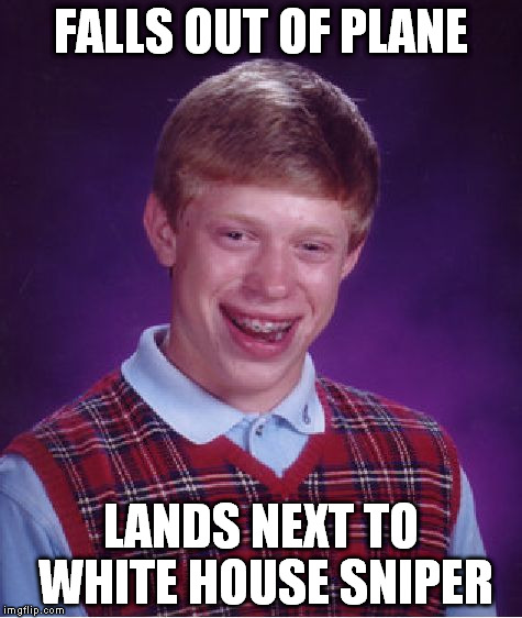 Bad Luck Brian | FALLS OUT OF PLANE LANDS NEXT TO WHITE HOUSE SNIPER | image tagged in memes,bad luck brian | made w/ Imgflip meme maker