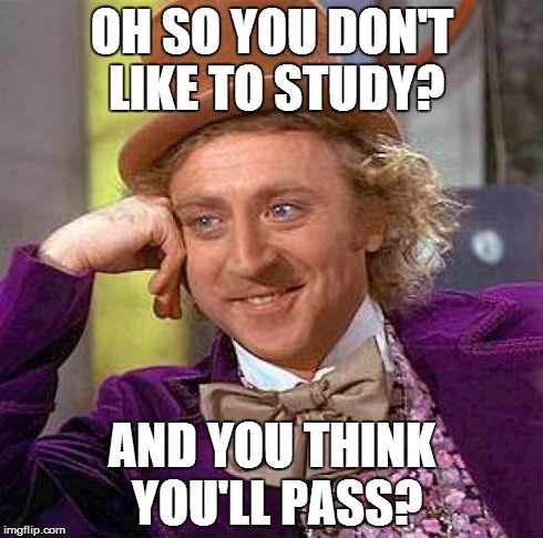Creepy Condescending Wonka Meme | OH SO YOU DON'T LIKE TO STUDY? AND YOU THINK YOU'LL PASS? | image tagged in memes,creepy condescending wonka | made w/ Imgflip meme maker
