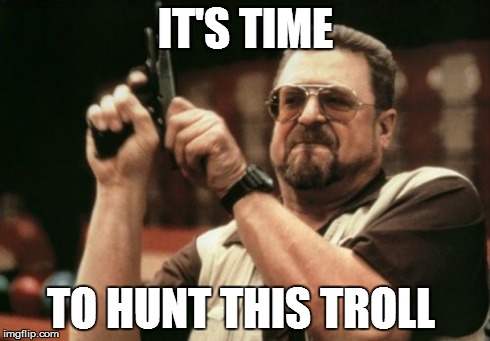 Am I The Only One Around Here Meme | IT'S TIME TO HUNT THIS TROLL | image tagged in memes,am i the only one around here | made w/ Imgflip meme maker