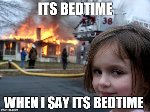 Disaster Girl Meme | ITS BEDTIME WHEN I SAY ITS BEDTIME | image tagged in memes,disaster girl | made w/ Imgflip meme maker