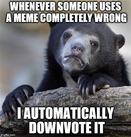 An even bigger confession is that I'm sometimes a hypocrite. | WHENEVER SOMEONE USES A MEME COMPLETELY WRONG I AUTOMATICALLY DOWNVOTE IT | image tagged in memes,confession bear | made w/ Imgflip meme maker