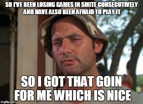 So I Got That Goin For Me Which Is Nice | SO I'VE BEEN LOSING GAMES IN SMITE CONSECUTIVELY AND HAVE ALSO BEEN AFRAID TO PLAY IT SO I GOT THAT GOIN FOR ME WHICH IS NICE | image tagged in memes,so i got that goin for me which is nice | made w/ Imgflip meme maker