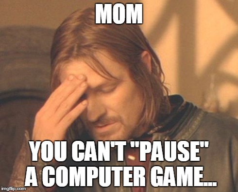 Frustrated Boromir Meme | MOM YOU CAN'T "PAUSE" A COMPUTER GAME... | image tagged in memes,frustrated boromir | made w/ Imgflip meme maker