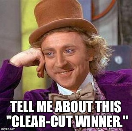 Creepy Condescending Wonka Meme | TELL ME ABOUT THIS "CLEAR-CUT WINNER." | image tagged in memes,creepy condescending wonka | made w/ Imgflip meme maker