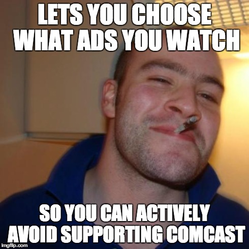 Good Guy Greg Meme | LETS YOU CHOOSE WHAT ADS YOU WATCH SO YOU CAN ACTIVELY AVOID SUPPORTING COMCAST | image tagged in memes,good guy greg,AdviceAnimals | made w/ Imgflip meme maker