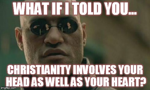 Matrix Morpheus Meme | WHAT IF I TOLD YOU... CHRISTIANITY INVOLVES YOUR HEAD AS WELL AS YOUR HEART? | image tagged in memes,matrix morpheus | made w/ Imgflip meme maker