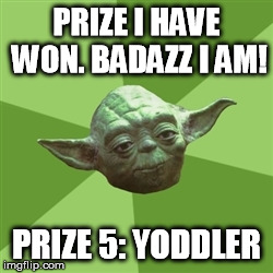 Advice Yoda Meme | PRIZE I HAVE WON. BADAZZ I AM! PRIZE 5: YODDLER | image tagged in memes,advice yoda | made w/ Imgflip meme maker