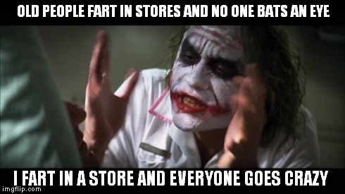 And everybody loses their minds | OLD PEOPLE FART IN STORES AND NO ONE BATS AN EYE I FART IN A STORE AND EVERYONE GOES CRAZY | image tagged in memes,and everybody loses their minds | made w/ Imgflip meme maker