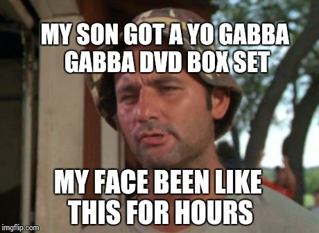 So I Got That Goin For Me Which Is Nice Meme | MY FACE BEEN LIKE THIS FOR HOURS MY SON GOT A YO GABBA GABBA DVD BOX SET | image tagged in memes,so i got that goin for me which is nice | made w/ Imgflip meme maker