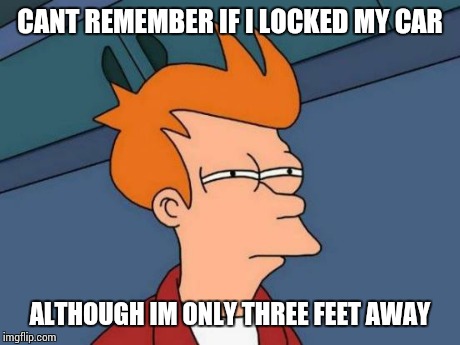 Futurama Fry Meme | CANT REMEMBER IF I LOCKED MY CAR ALTHOUGH IM ONLY THREE FEET AWAY | image tagged in memes,futurama fry | made w/ Imgflip meme maker