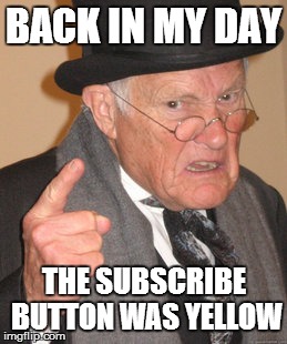 Top Right Corner, Big Yellow Button. | BACK IN MY DAY THE SUBSCRIBE BUTTON WAS YELLOW | image tagged in memes,back in my day,youtube | made w/ Imgflip meme maker