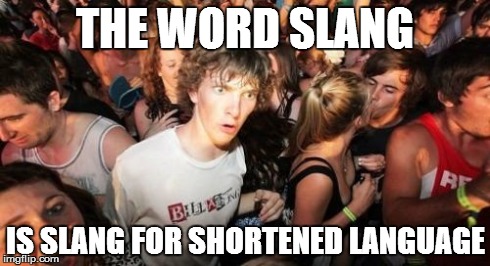 Sudden Clarity Clarence Meme | THE WORD SLANG IS SLANG FOR SHORTENED LANGUAGE | image tagged in memes,sudden clarity clarence,AdviceAnimals | made w/ Imgflip meme maker