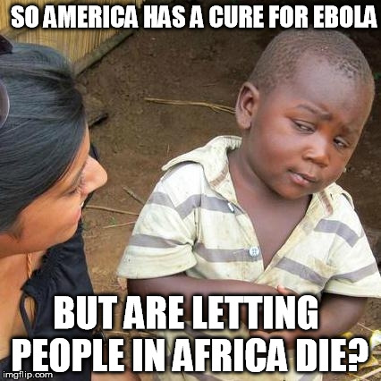 Third World Skeptical Kid Meme | SO AMERICA HAS A CURE FOR EBOLA BUT ARE LETTING PEOPLE IN AFRICA DIE? | image tagged in memes,third world skeptical kid | made w/ Imgflip meme maker