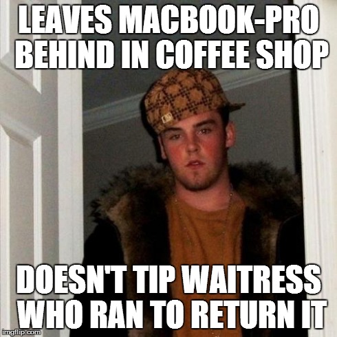 Scumbag Steve Meme | LEAVES MACBOOK-PRO BEHIND IN COFFEE SHOP DOESN'T TIP WAITRESS WHO RAN TO RETURN IT | image tagged in memes,scumbag steve | made w/ Imgflip meme maker