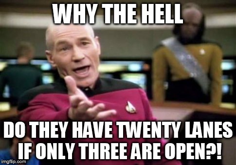 In the supermarket checkouts: | WHY THE HELL DO THEY HAVE TWENTY LANES IF ONLY THREE ARE OPEN?! | image tagged in memes,picard wtf | made w/ Imgflip meme maker