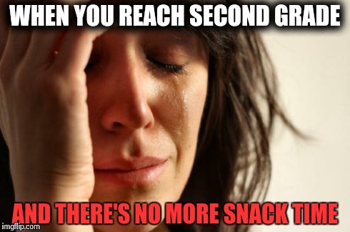 No more Snack Time | WHEN YOU REACH SECOND GRADE AND THERE'S NO MORE SNACK TIME | image tagged in memes,first world problems | made w/ Imgflip meme maker