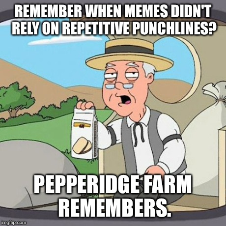 Pepperidge Farm Remembers | REMEMBER WHEN MEMES DIDN'T RELY ON REPETITIVE PUNCHLINES? PEPPERIDGE FARM REMEMBERS. | image tagged in memes,pepperidge farm remembers | made w/ Imgflip meme maker