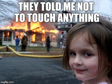Disaster Girl | THEY TOLD ME NOT TO TOUCH ANYTHING | image tagged in memes,disaster girl | made w/ Imgflip meme maker